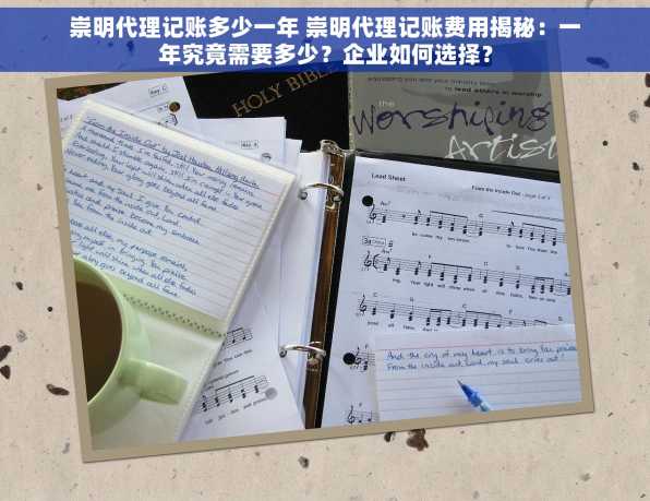 崇明代理记账多少一年 崇明代理记账费用揭秘：一年究竟需要多少？企业如何选择？