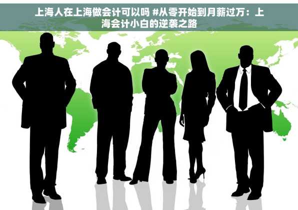 上海人在上海做会计可以吗 #从零开始到月薪过万：上海会计小白的逆袭之路