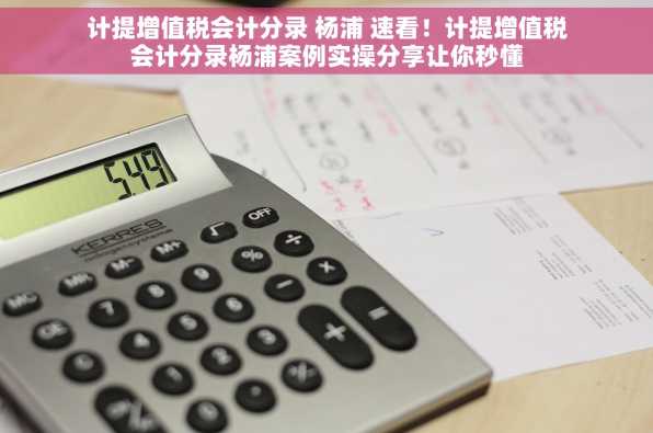 计提增值税会计分录 杨浦 速看！计提增值税会计分录杨浦案例实操分享让你秒懂