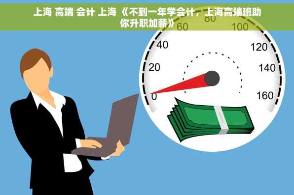上海 高端 会计 上海 《不到一年学会计，上海高端班助你升职加薪》