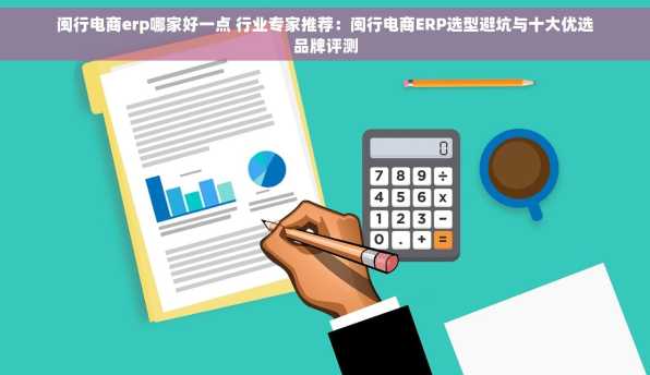 闽行电商erp哪家好一点 行业专家推荐：闽行电商ERP选型避坑与十大优选品牌评测