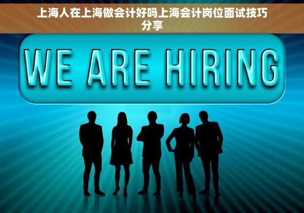 上海人在上海做会计好吗上海会计岗位面试技巧分享