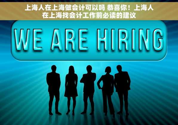 上海人在上海做会计可以吗 恭喜你！上海人在上海找会计工作前必读的建议