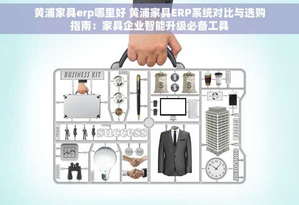 黄浦家具erp哪里好 黄浦家具ERP系统对比与选购指南：家具企业智能升级必备工具