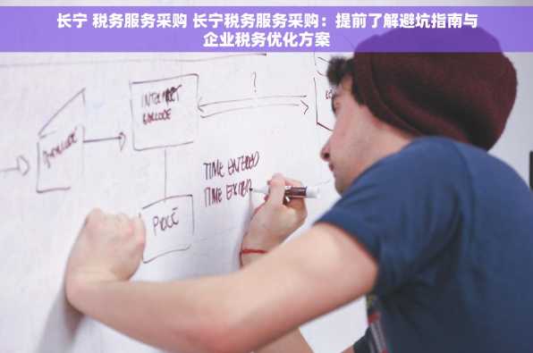 长宁 税务服务采购 长宁税务服务采购：提前了解避坑指南与企业税务优化方案