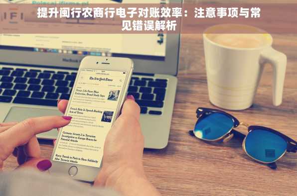 提升闽行农商行电子对账效率：注意事项与常见错误解析