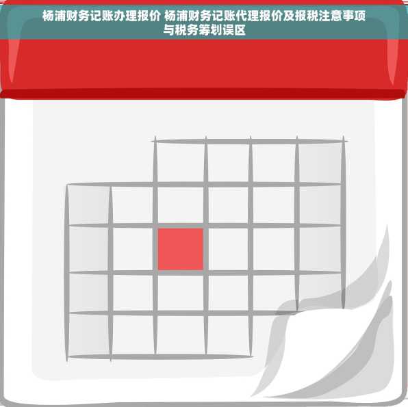杨浦财务记账办理报价 杨浦财务记账代理报价及报税注意事项与税务筹划误区