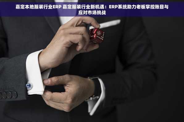 嘉定本地服装行业ERP 嘉定服装行业新机遇：ERP系统助力老板掌控账目与应对市场挑战