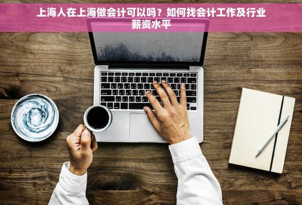 上海人在上海做会计可以吗？如何找会计工作及行业薪资水平