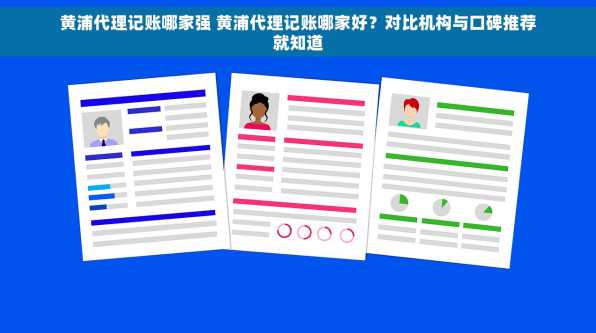 黄浦代理记账哪家强 黄浦代理记账哪家好？对比机构与口碑推荐就知道