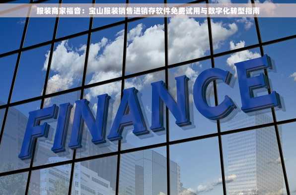 服装商家福音：宝山服装销售进销存软件免费试用与数字化转型指南