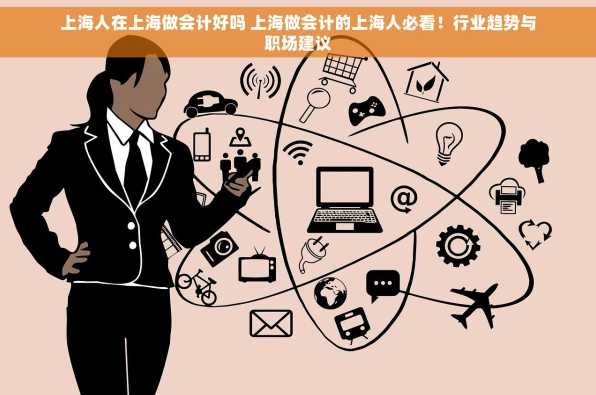 上海人在上海做会计好吗 上海做会计的上海人必看！行业趋势与职场建议