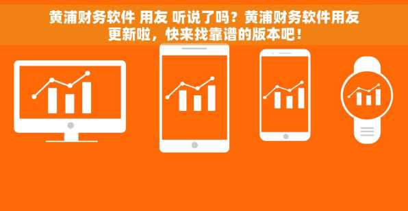 黄浦财务软件 用友 听说了吗？黄浦财务软件用友更新啦，快来找靠谱的版本吧！