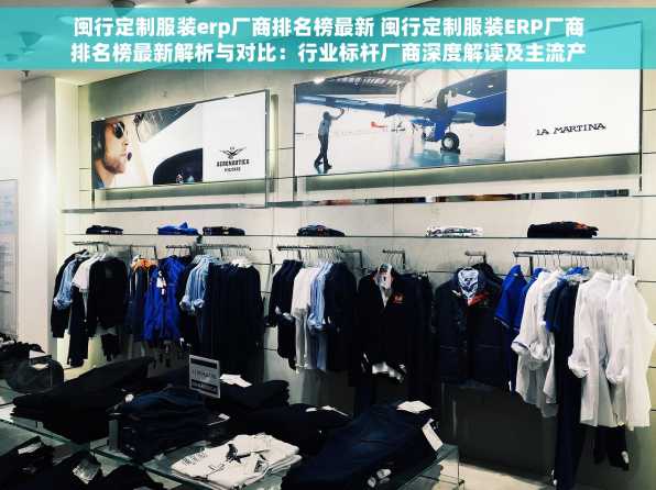 闽行定制服装erp厂商排名榜最新 闽行定制服装ERP厂商排名榜最新解析与对比：行业标杆厂商深度解读及主流产品优缺点分析