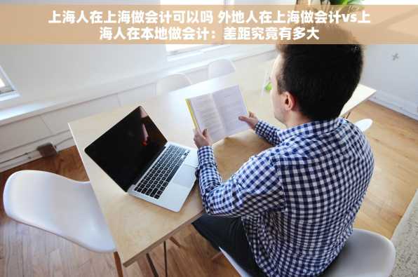 上海人在上海做会计可以吗 外地人在上海做会计vs上海人在本地做会计：差距究竟有多大