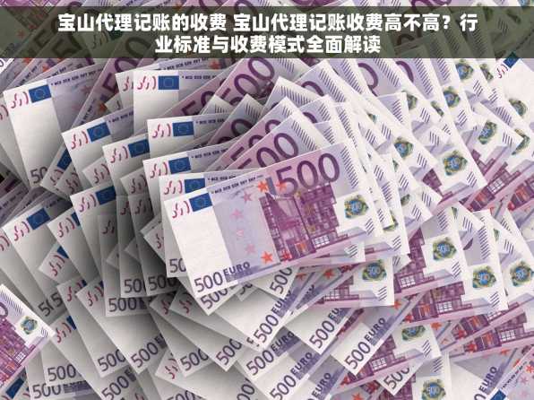 宝山代理记账的收费 宝山代理记账收费高不高？行业标准与收费模式全面解读