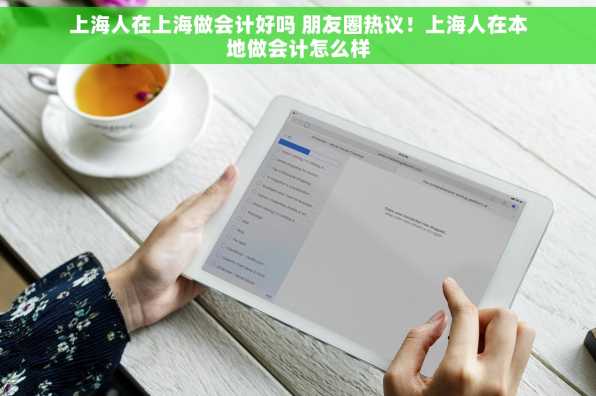 上海人在上海做会计好吗 朋友圈热议！上海人在本地做会计怎么样