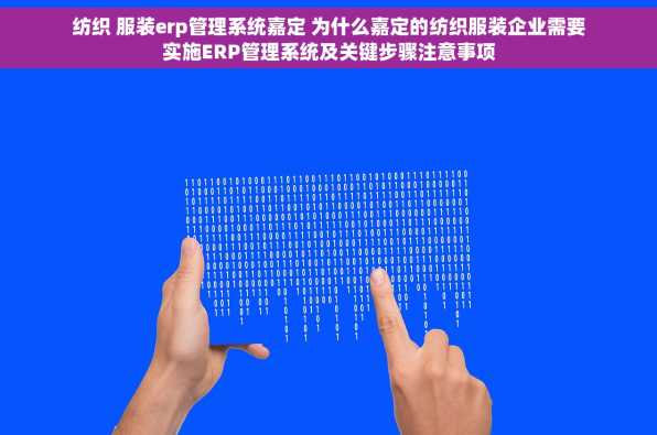 纺织 服装erp管理系统嘉定 为什么嘉定的纺织服装企业需要实施ERP管理系统及关键步骤注意事项