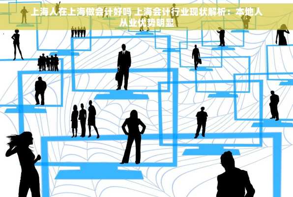 上海人在上海做会计好吗 上海会计行业现状解析：本地人从业优势明显
