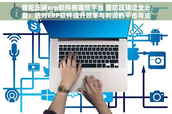 普陀压铸erp软件有哪些平台 普陀压铸企业必备：选对ERP软件提升效率与利润的平台与成功案例