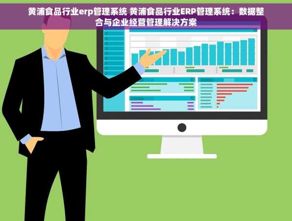 黄浦食品行业erp管理系统 黄浦食品行业ERP管理系统：数据整合与企业经营管理解决方案
