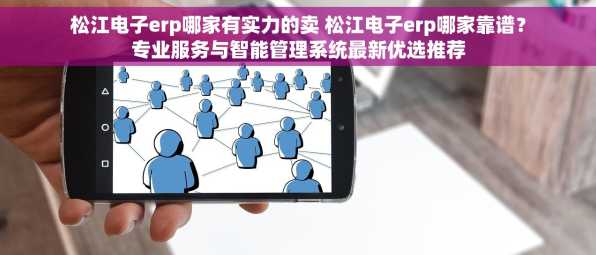 松江电子erp哪家有实力的卖 松江电子erp哪家靠谱？专业服务与智能管理系统最新优选推荐