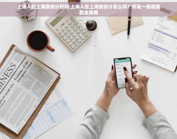 上海人在上海做会计好吗 上海人在上海做会计怎么样？好友一语道破职业真相