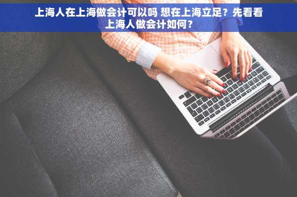 上海人在上海做会计可以吗 想在上海立足？先看看上海人做会计如何？