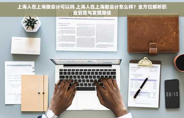 上海人在上海做会计可以吗 上海人在上海做会计怎么样？全方位解析职业前景与发展路径