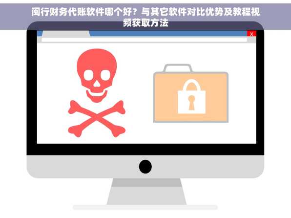 闽行财务代账软件哪个好？与其它软件对比优势及教程视频获取方法