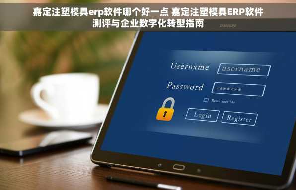 嘉定注塑模具erp软件哪个好一点 嘉定注塑模具ERP软件测评与企业数字化转型指南