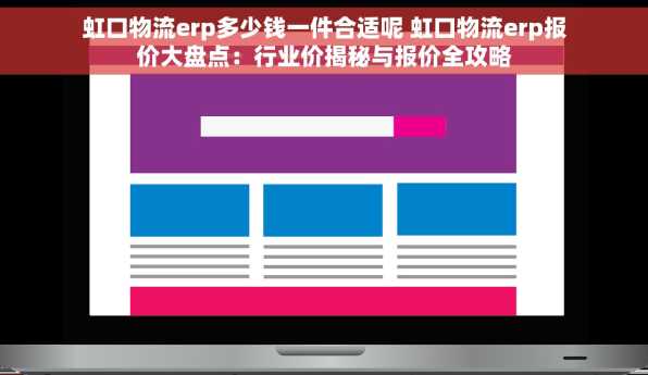 虹口物流erp多少钱一件合适呢 虹口物流erp报价大盘点：行业价揭秘与报价全攻略