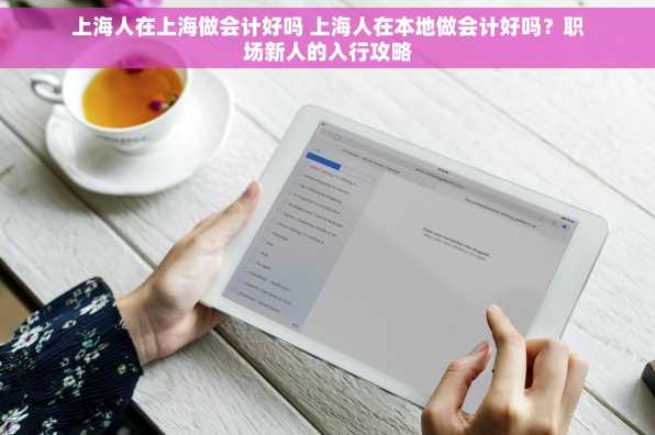 上海人在上海做会计好吗 上海人在本地做会计好吗？职场新人的入行攻略