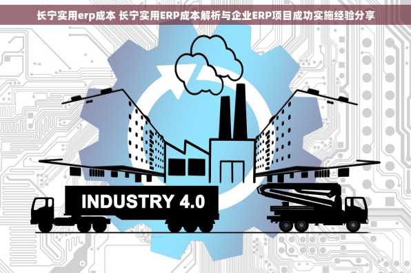 长宁实用erp成本 长宁实用ERP成本解析与企业ERP项目成功实施经验分享