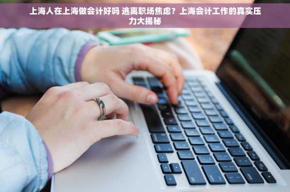 上海人在上海做会计好吗 逃离职场焦虑？上海会计工作的真实压力大揭秘