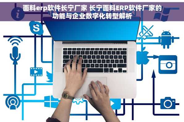 面料erp软件长宁厂家 长宁面料ERP软件厂家的功能与企业数字化转型解析