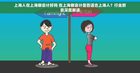 上海人在上海做会计好吗 在上海做会计是否适合上海人？行业前景深度解读