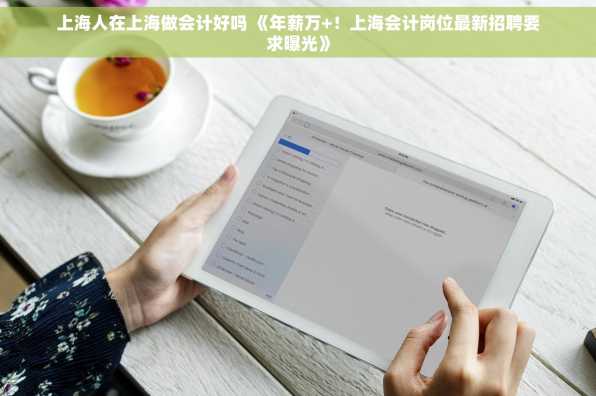 上海人在上海做会计好吗 《年薪万+！上海会计岗位最新招聘要求曝光》
