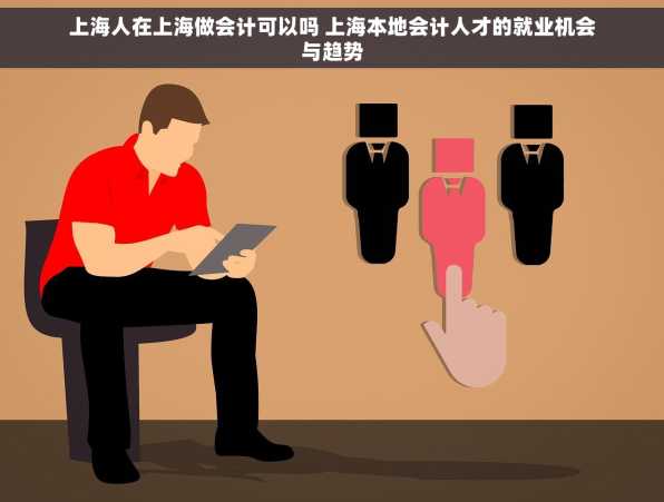 上海人在上海做会计可以吗 上海本地会计人才的就业机会与趋势