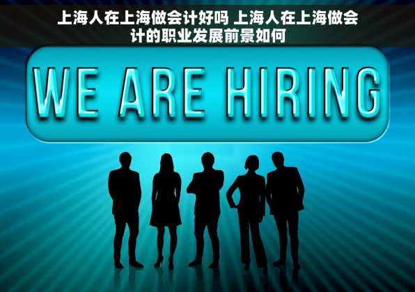 上海人在上海做会计好吗 上海人在上海做会计的职业发展前景如何