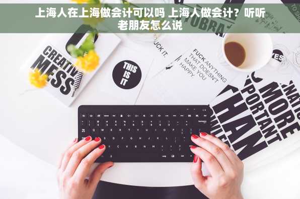 上海人在上海做会计可以吗 上海人做会计？听听老朋友怎么说