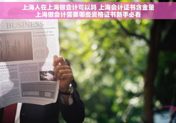 上海人在上海做会计可以吗 上海会计证书含金量上海做会计需要哪些资格证书新手必看