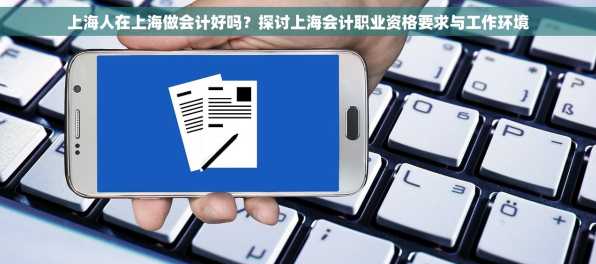 上海人在上海做会计好吗？探讨上海会计职业资格要求与工作环境