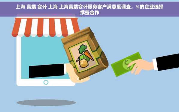 上海 高端 会计 上海 上海高端会计服务客户满意度调查，%的企业选择续签合作