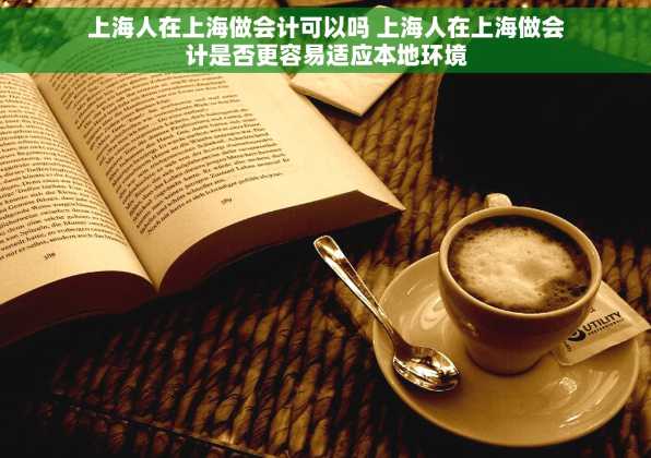 上海人在上海做会计可以吗 上海人在上海做会计是否更容易适应本地环境