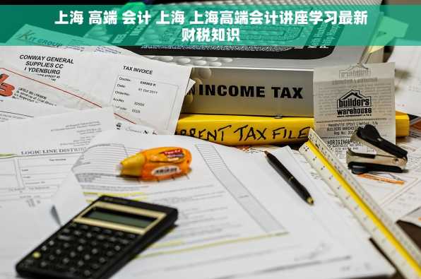 上海 高端 会计 上海 上海高端会计讲座学习最新财税知识
