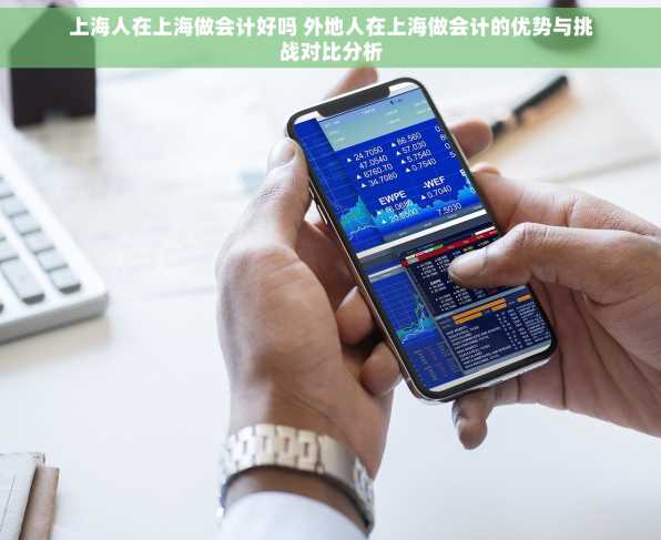 上海人在上海做会计好吗 外地人在上海做会计的优势与挑战对比分析