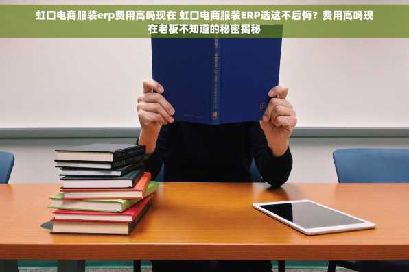 虹口电商服装erp费用高吗现在 虹口电商服装ERP选这不后悔？费用高吗现在老板不知道的秘密揭秘