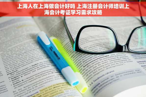 上海人在上海做会计好吗 上海注册会计师培训上海会计考证学习需求攻略