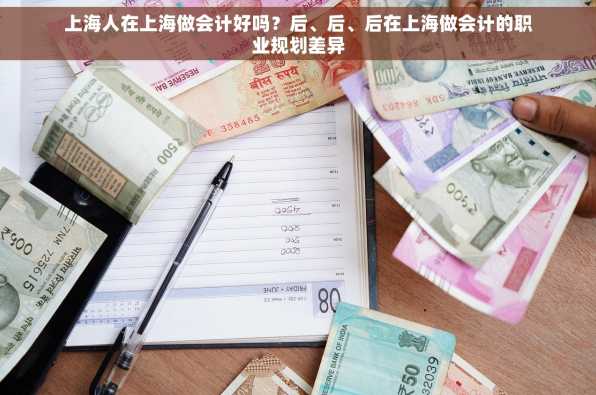 上海人在上海做会计好吗？后、后、后在上海做会计的职业规划差异